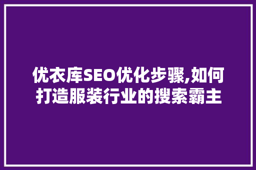 优衣库SEO优化步骤,如何打造服装行业的搜索霸主
