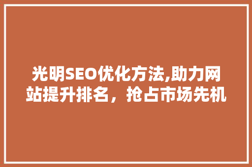 光明SEO优化方法,助力网站提升排名，抢占市场先机