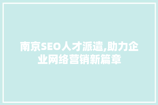 南京SEO人才派遣,助力企业网络营销新篇章  第1张