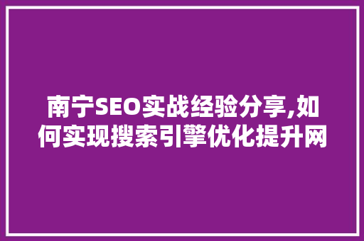南宁SEO实战经验分享,如何实现搜索引擎优化提升网站流量  第1张