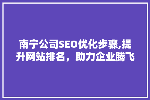 南宁公司SEO优化步骤,提升网站排名，助力企业腾飞