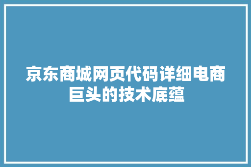 京东商城网页代码详细电商巨头的技术底蕴