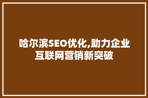 哈尔滨SEO优化,助力企业互联网营销新突破
