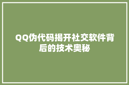 QQ伪代码揭开社交软件背后的技术奥秘