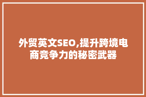 外贸英文SEO,提升跨境电商竞争力的秘密武器  第1张