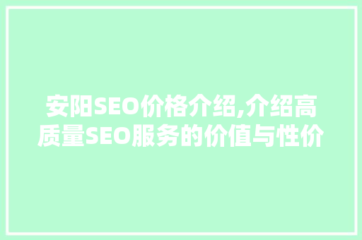 安阳SEO价格介绍,介绍高质量SEO服务的价值与性价比