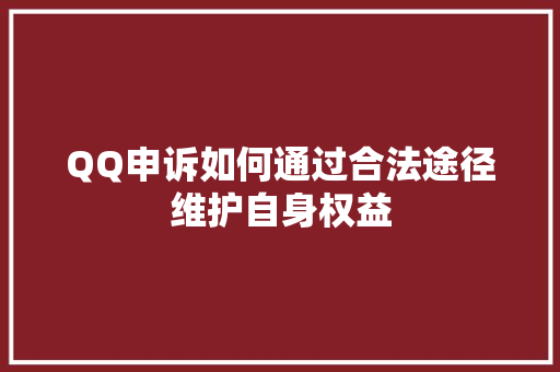 QQ申诉如何通过合法途径维护自身权益