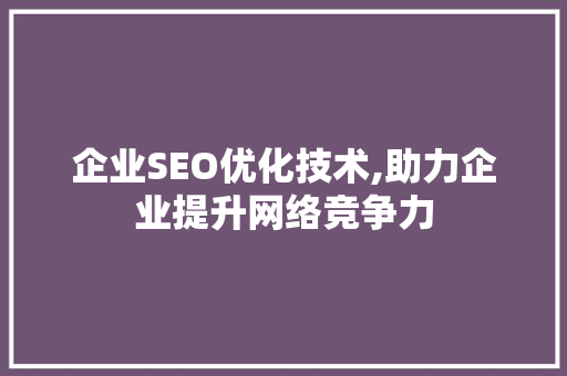 企业SEO优化技术,助力企业提升网络竞争力