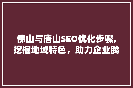佛山与唐山SEO优化步骤,挖掘地域特色，助力企业腾飞  第1张