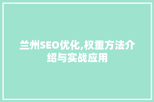 兰州SEO优化,权重方法介绍与实战应用