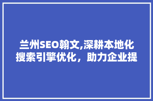 兰州SEO翰文,深耕本地化搜索引擎优化，助力企业提升品牌影响力  第1张