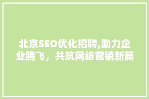 北京SEO优化招聘,助力企业腾飞，共筑网络营销新篇章