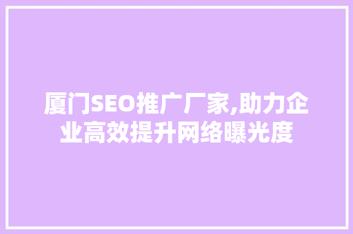 厦门SEO推广厂家,助力企业高效提升网络曝光度