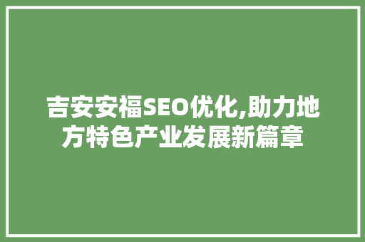 吉安安福SEO优化,助力地方特色产业发展新篇章
