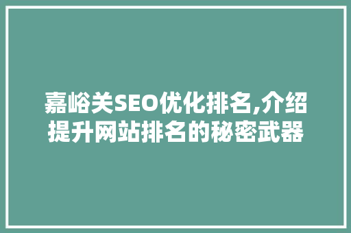 嘉峪关SEO优化排名,介绍提升网站排名的秘密武器