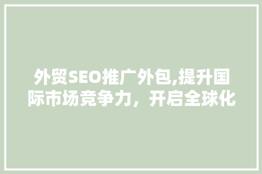 外贸SEO推广外包,提升国际市场竞争力，开启全球化新篇章