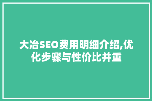 大冶SEO费用明细介绍,优化步骤与性价比并重