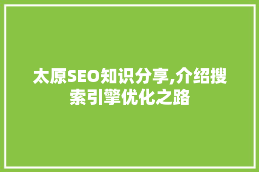 太原SEO知识分享,介绍搜索引擎优化之路