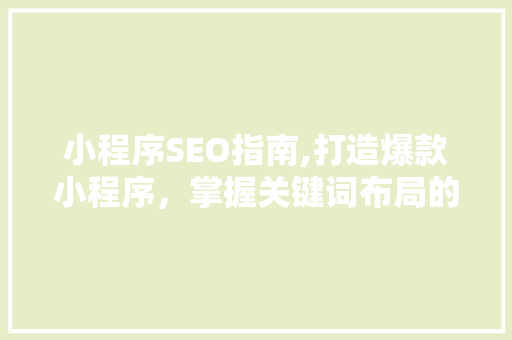 小程序SEO指南,打造爆款小程序，掌握关键词布局的奥秘