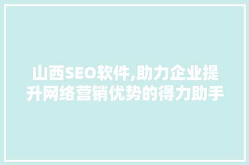 山西SEO软件,助力企业提升网络营销优势的得力助手