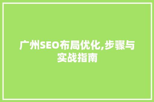 广州SEO布局优化,步骤与实战指南