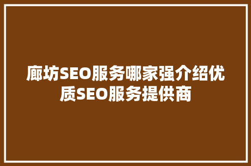 廊坊SEO服务哪家强介绍优质SEO服务提供商