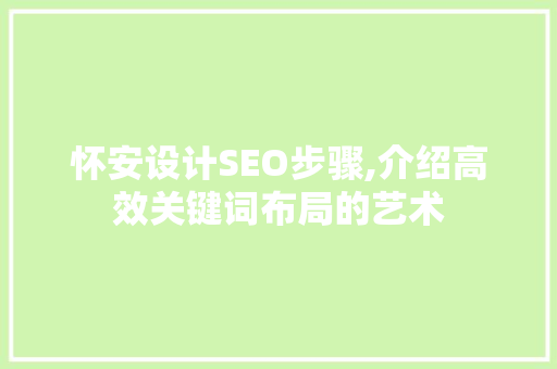 怀安设计SEO步骤,介绍高效关键词布局的艺术