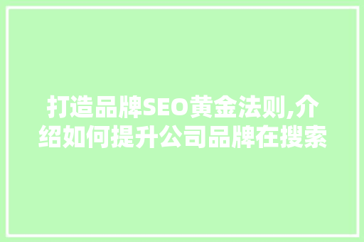 打造品牌SEO黄金法则,介绍如何提升公司品牌在搜索引擎中的排名  第1张