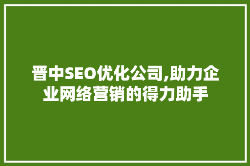 晋中SEO优化公司,助力企业网络营销的得力助手  第1张