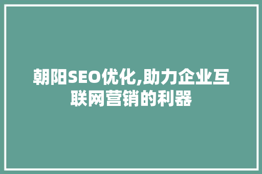 朝阳SEO优化,助力企业互联网营销的利器