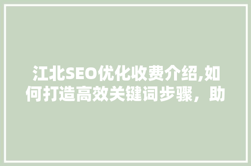 江北SEO优化收费介绍,如何打造高效关键词步骤，助力企业网络营销