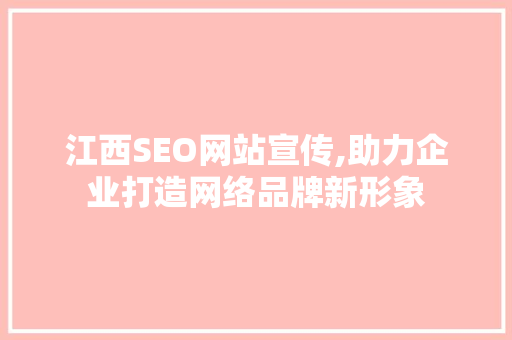 江西SEO网站宣传,助力企业打造网络品牌新形象