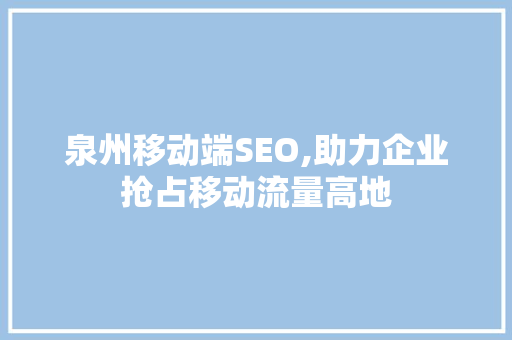 泉州移动端SEO,助力企业抢占移动流量高地