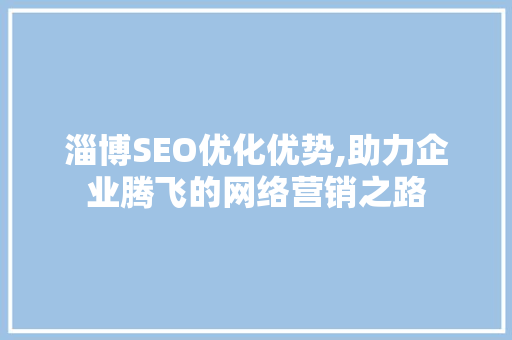淄博SEO优化优势,助力企业腾飞的网络营销之路