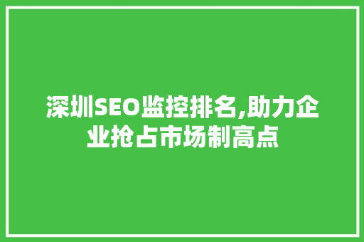 深圳SEO监控排名,助力企业抢占市场制高点