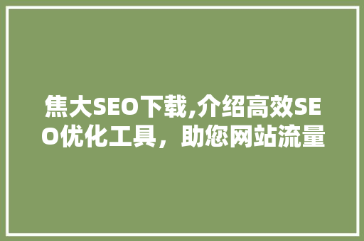 焦大SEO下载,介绍高效SEO优化工具，助您网站流量翻倍！
