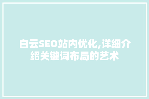白云SEO站内优化,详细介绍关键词布局的艺术