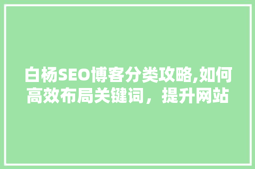 白杨SEO博客分类攻略,如何高效布局关键词，提升网站排名  第1张