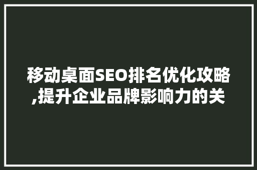 移动桌面SEO排名优化攻略,提升企业品牌影响力的关键路径