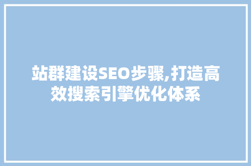 站群建设SEO步骤,打造高效搜索引擎优化体系