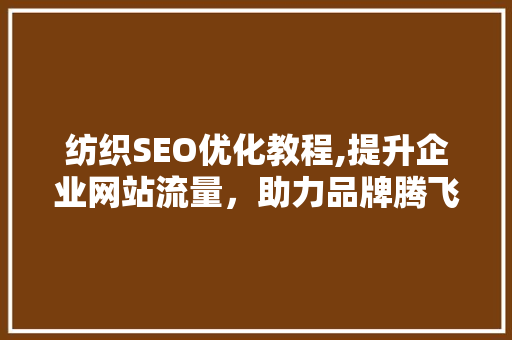 纺织SEO优化教程,提升企业网站流量，助力品牌腾飞