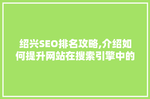 绍兴SEO排名攻略,介绍如何提升网站在搜索引擎中的排名