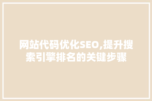 网站代码优化SEO,提升搜索引擎排名的关键步骤
