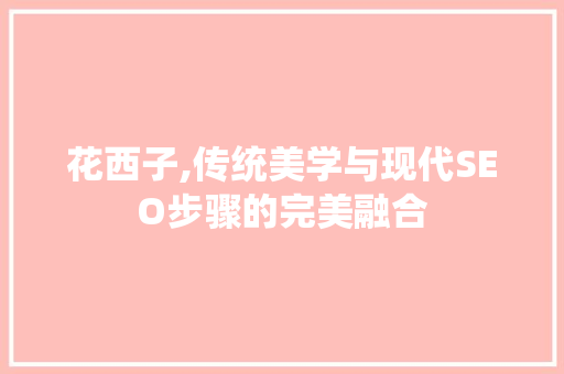 花西子,传统美学与现代SEO步骤的完美融合