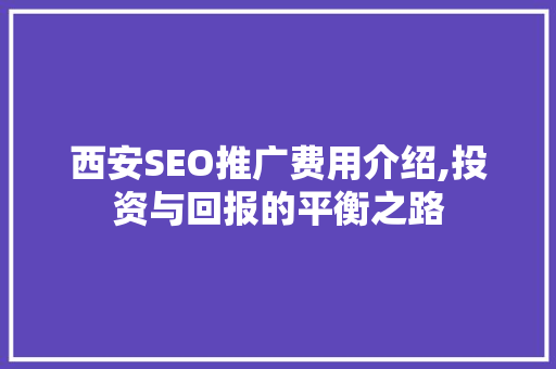 西安SEO推广费用介绍,投资与回报的平衡之路