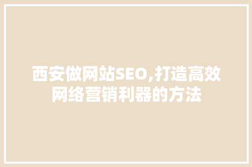 西安做网站SEO,打造高效网络营销利器的方法