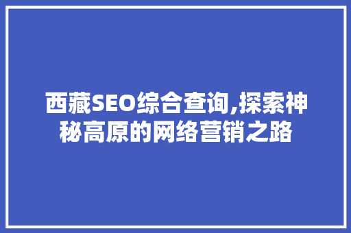 西藏SEO综合查询,探索神秘高原的网络营销之路