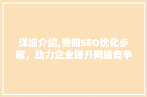 详细介绍,贵阳SEO优化步骤，助力企业提升网络竞争力  第1张
