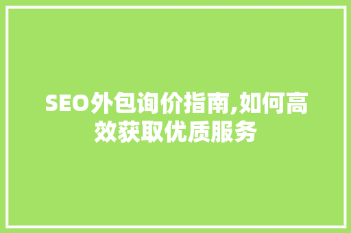 SEO外包询价指南,如何高效获取优质服务