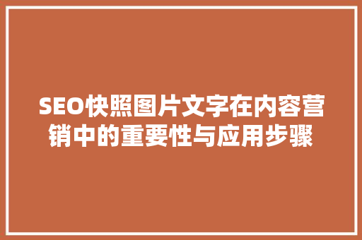 SEO快照图片文字在内容营销中的重要性与应用步骤